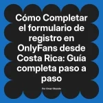 Completar el formulario de registro en OnlyFans desde Costa Rica: Guía completa paso a paso