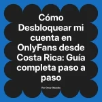 Desbloquear mi cuenta en OnlyFans desde Costa Rica: Guía completa paso a paso
