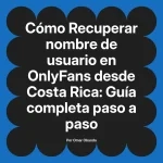 Recuperar nombre de usuario en OnlyFans desde Costa Rica: Guía completa paso a paso