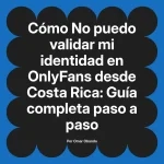 No puedo validar mi identidad en OnlyFans desde Costa Rica: Guía completa paso a paso