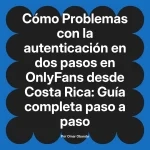 Problemas con la autenticación en dos pasos en OnlyFans desde Costa Rica: Guía completa paso a paso