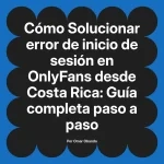 Solucionar error de inicio de sesión en OnlyFans desde Costa Rica: Guía completa paso a paso