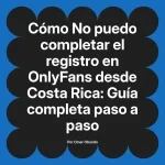 No puedo completar el registro en OnlyFans desde Costa Rica: Guía completa paso a paso