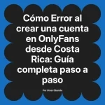 Error al crear una cuenta en OnlyFans desde Costa Rica: Guía completa paso a paso