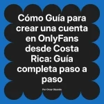 Guía para crear una cuenta en OnlyFans desde Costa Rica: Guía completa paso a paso