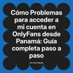 Problemas para acceder a mi cuenta en OnlyFans desde Panamá: Guía completa paso a paso