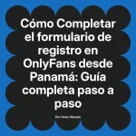 Completar el formulario de registro en OnlyFans desde Panamá: Guía completa paso a paso