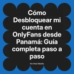 Desbloquear mi cuenta en OnlyFans desde Panamá: Guía completa paso a paso