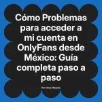 Problemas para acceder a mi cuenta en OnlyFans desde México: Guía completa paso a paso