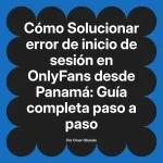Solucionar error de inicio de sesión en OnlyFans desde Panamá: Guía completa paso a paso