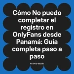 No puedo completar el registro en OnlyFans desde Panamá: Guía completa paso a paso
