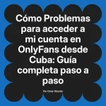 Problemas para acceder a mi cuenta en OnlyFans desde Cuba: Guía completa paso a paso