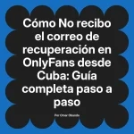 No recibo el correo de recuperación en OnlyFans desde Cuba: Guía completa paso a paso