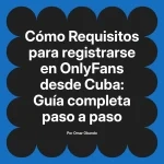 Requisitos para registrarse en OnlyFans desde Cuba: Guía completa paso a paso