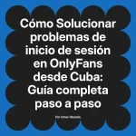 Solucionar problemas de inicio de sesión en OnlyFans desde Cuba: Guía completa paso a paso