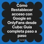 Restablecer acceso con Google en OnlyFans desde Cuba: Guía completa paso a paso