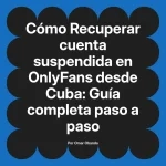 Recuperar cuenta suspendida en OnlyFans desde Cuba: Guía completa paso a paso