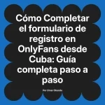 Completar el formulario de registro en OnlyFans desde Cuba: Guía completa paso a paso