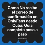 No recibo el correo de confirmación en OnlyFans desde Cuba: Guía completa paso a paso