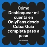 Desbloquear mi cuenta en OnlyFans desde Cuba: Guía completa paso a paso