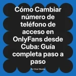 Cambiar número de teléfono de acceso en OnlyFans desde Cuba: Guía completa paso a paso