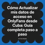 Actualizar mis datos de acceso en OnlyFans desde Cuba: Guía completa paso a paso