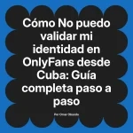 No puedo validar mi identidad en OnlyFans desde Cuba: Guía completa paso a paso
