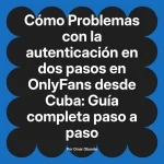 Problemas con la autenticación en dos pasos en OnlyFans desde Cuba: Guía completa paso a paso