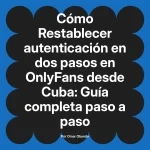 Restablecer autenticación en dos pasos en OnlyFans desde Cuba: Guía completa paso a paso