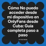 No puedo acceder desde mi dispositivo en OnlyFans desde Cuba: Guía completa paso a paso