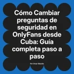 Cambiar preguntas de seguridad en OnlyFans desde Cuba: Guía completa paso a paso