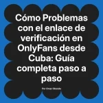 Problemas con el enlace de verificación en OnlyFans desde Cuba: Guía completa paso a paso
