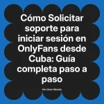 Solicitar soporte para iniciar sesión en OnlyFans desde Cuba: Guía completa paso a paso
