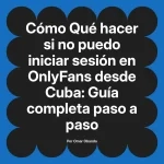 Qué hacer si no puedo iniciar sesión en OnlyFans desde Cuba: Guía completa paso a paso