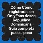 Cómo registrarse en OnlyFans desde República Dominicana: Guía completa paso a paso