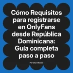 Requisitos para registrarse en OnlyFans desde República Dominicana: Guía completa paso a paso