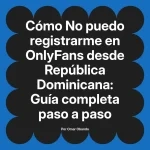No puedo registrarme en OnlyFans desde República Dominicana: Guía completa paso a paso