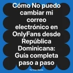 No puedo cambiar mi correo electrónico en OnlyFans desde República Dominicana: Guía completa paso a paso