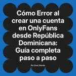 Error al crear una cuenta en OnlyFans desde República Dominicana: Guía completa paso a paso