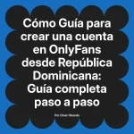 Guía para crear una cuenta en OnlyFans desde República Dominicana: Guía completa paso a paso