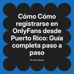 Cómo registrarse en OnlyFans desde Puerto Rico: Guía completa paso a paso