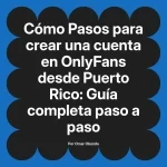 Pasos para crear una cuenta en OnlyFans desde Puerto Rico: Guía completa paso a paso