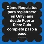 Requisitos para registrarse en OnlyFans desde Puerto Rico: Guía completa paso a paso