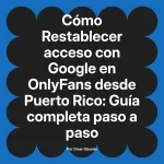 Restablecer acceso con Google en OnlyFans desde Puerto Rico: Guía completa paso a paso