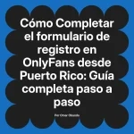 Completar el formulario de registro en OnlyFans desde Puerto Rico: Guía completa paso a paso