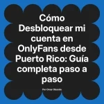 Desbloquear mi cuenta en OnlyFans desde Puerto Rico: Guía completa paso a paso