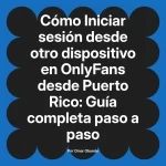Iniciar sesión desde otro dispositivo en OnlyFans desde Puerto Rico: Guía completa paso a paso