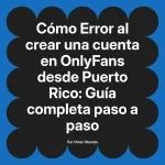 Error al crear una cuenta en OnlyFans desde Puerto Rico: Guía completa paso a paso