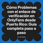 Problemas con el enlace de verificación en OnlyFans desde Puerto Rico: Guía completa paso a paso