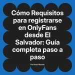 Requisitos para registrarse en OnlyFans desde El Salvador: Guía completa paso a paso